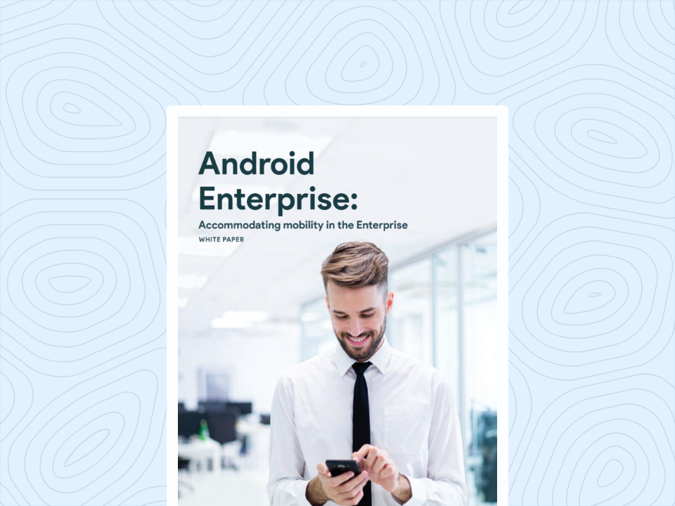 Android Enterprise: Accommodating mobility in the Enterprise